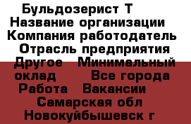 Бульдозерист Т-170 › Название организации ­ Компания-работодатель › Отрасль предприятия ­ Другое › Минимальный оклад ­ 1 - Все города Работа » Вакансии   . Самарская обл.,Новокуйбышевск г.